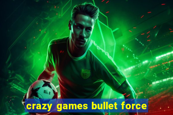 crazy games bullet force